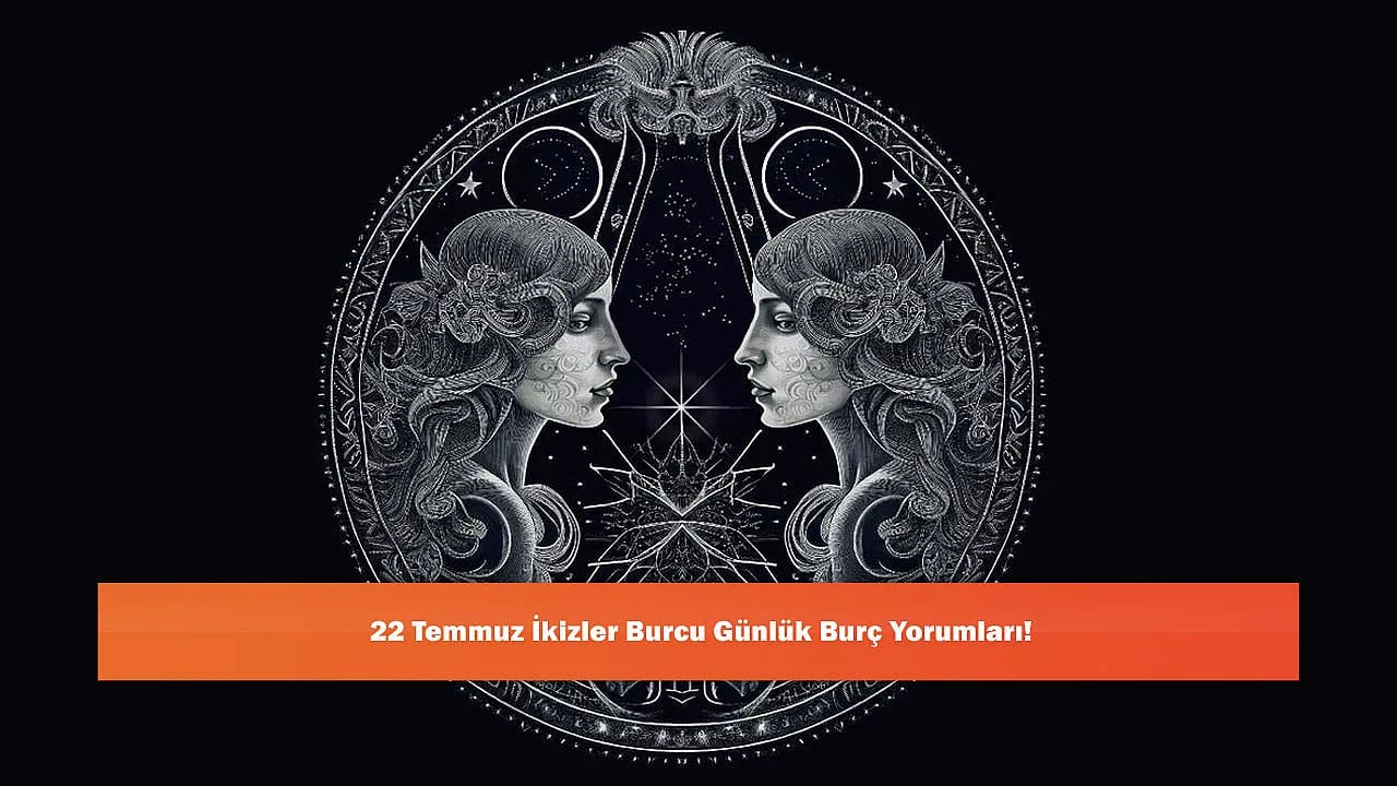 22 Temmuz İkizler Burcu Günlük Burç Yorumları!