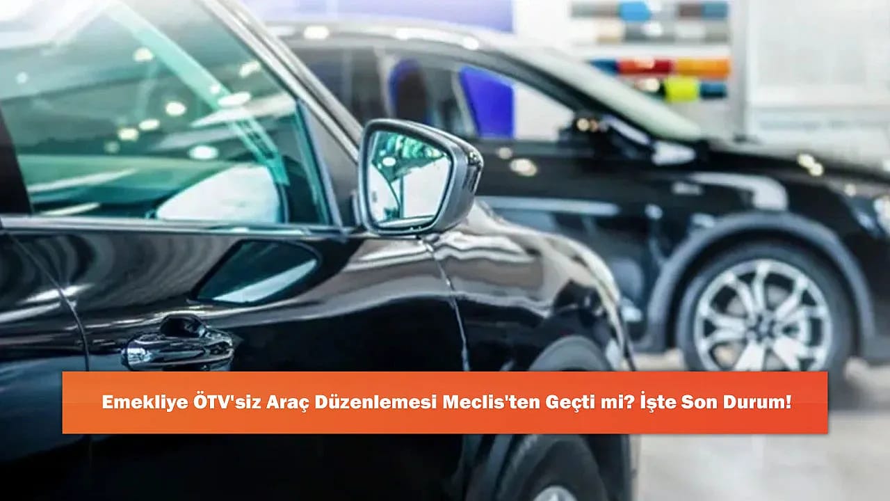 Emekliye ÖTV'siz Araç Düzenlemesi Meclis'ten Geçti mi? İşte Son Durum!