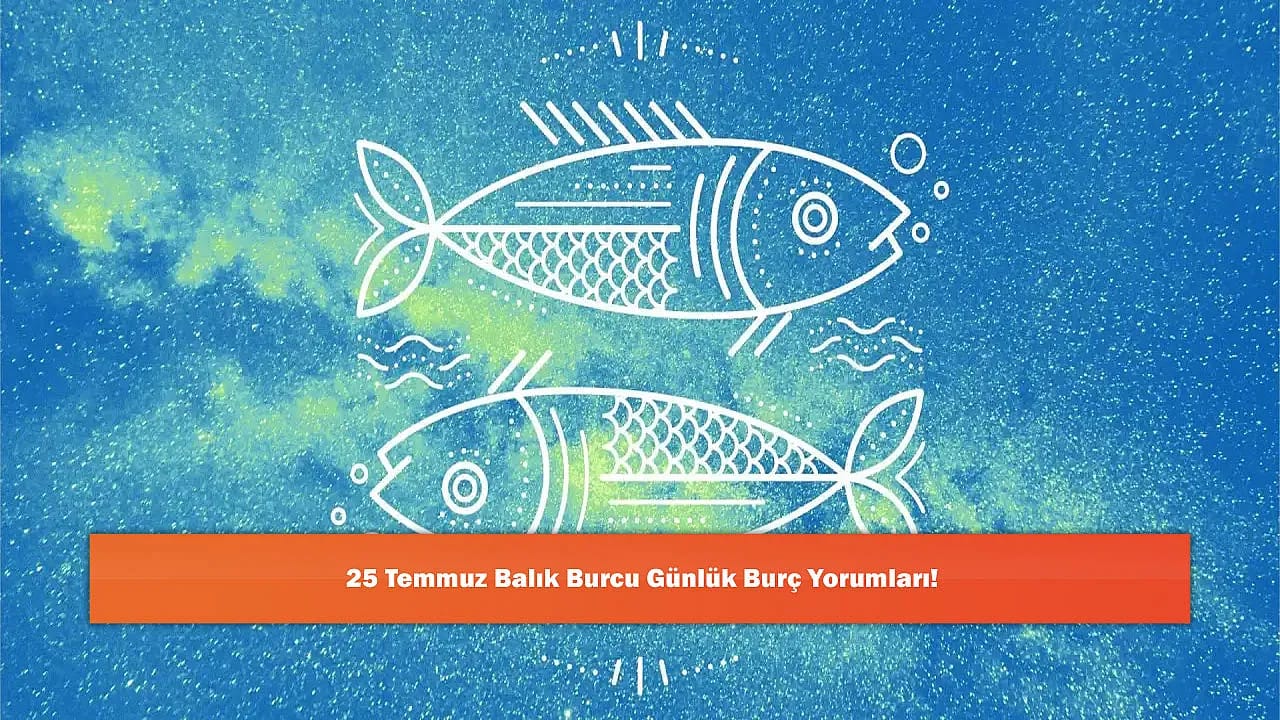 25 Temmuz Balık Burcu Günlük Burç Yorumları!
