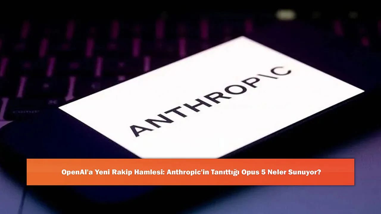 OpenAI'a Yeni Rakip Hamlesi: Anthropic'in Tanıttığı Opus 5 Neler Sunuyor?