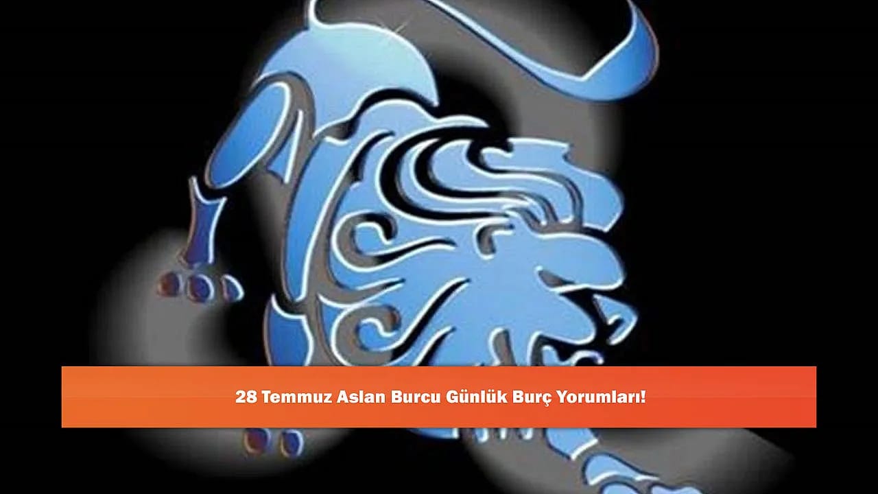 28 Temmuz Aslan Burcu Günlük Burç Yorumları!