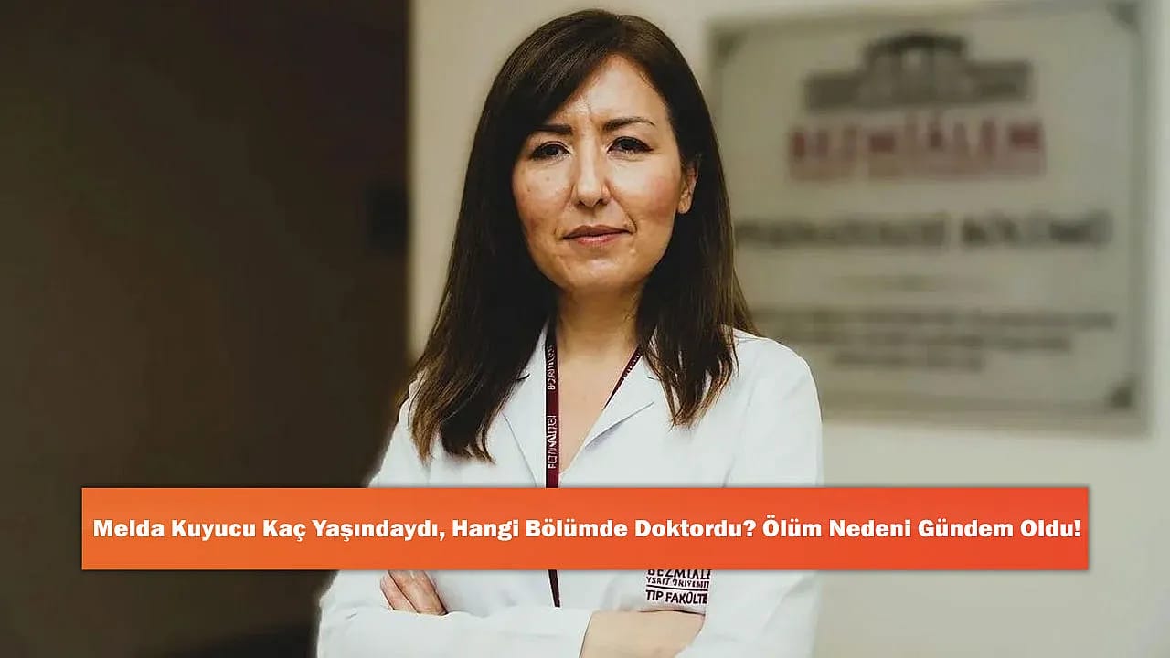 Melda Kuyucu Kaç Yaşındaydı, Hangi Bölümde Doktordu? Ölüm Nedeni Gündem Oldu!
