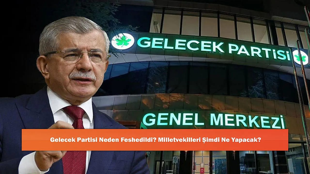 Gelecek Partisi Neden Feshedildi? Milletvekilleri Şimdi Ne Yapacak?