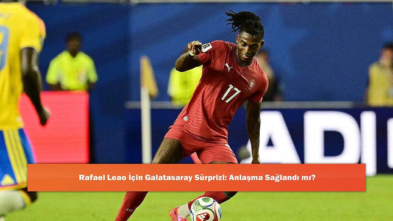 Rafael Leao İçin Galatasaray Sürprizi: Anlaşma Sağlandı mı?