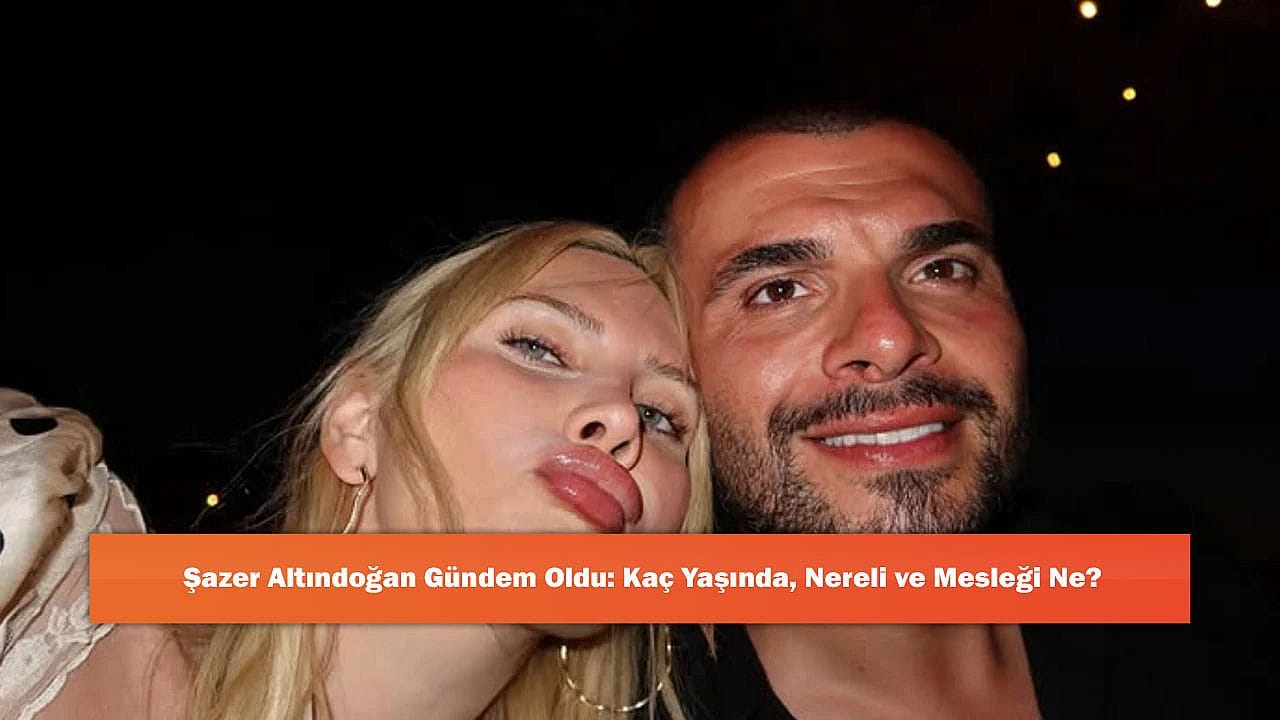 Şazer Altındoğan Gündem Oldu: Kaç Yaşında, Nereli ve Mesleği Ne?