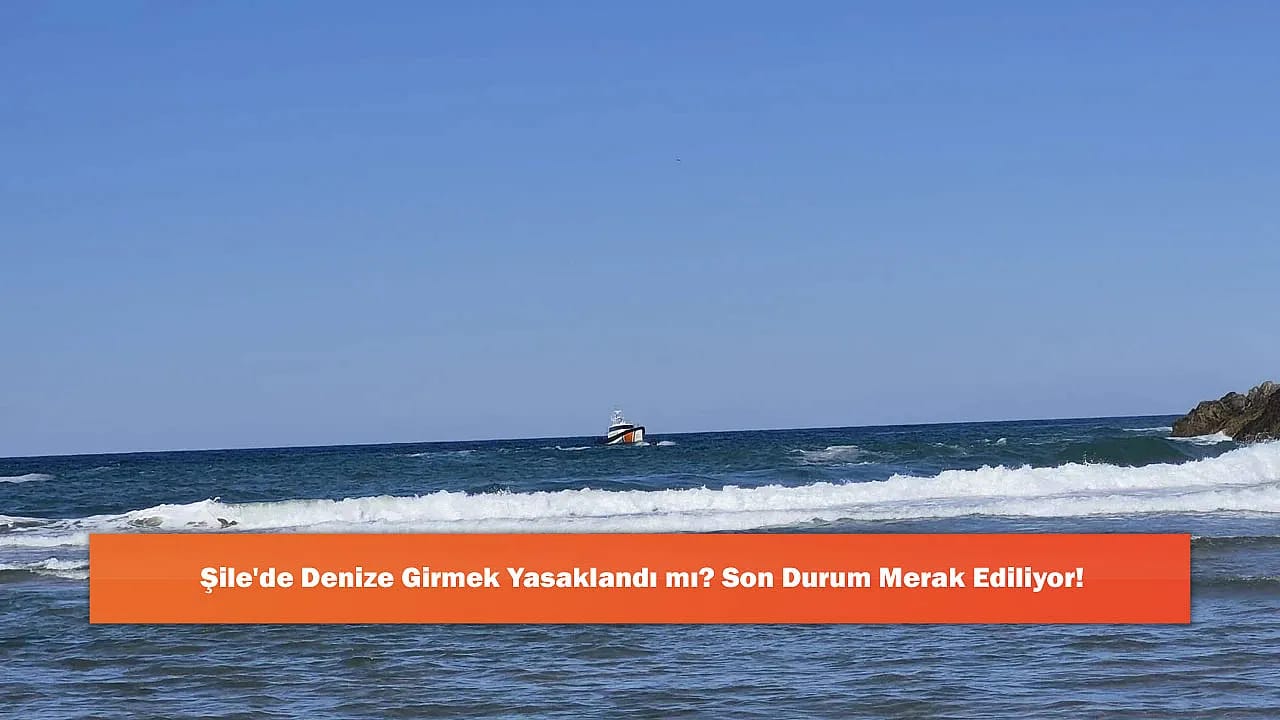 Şile'de Denize Girmek Yasaklandı mı? Son Durum Merak Ediliyor!