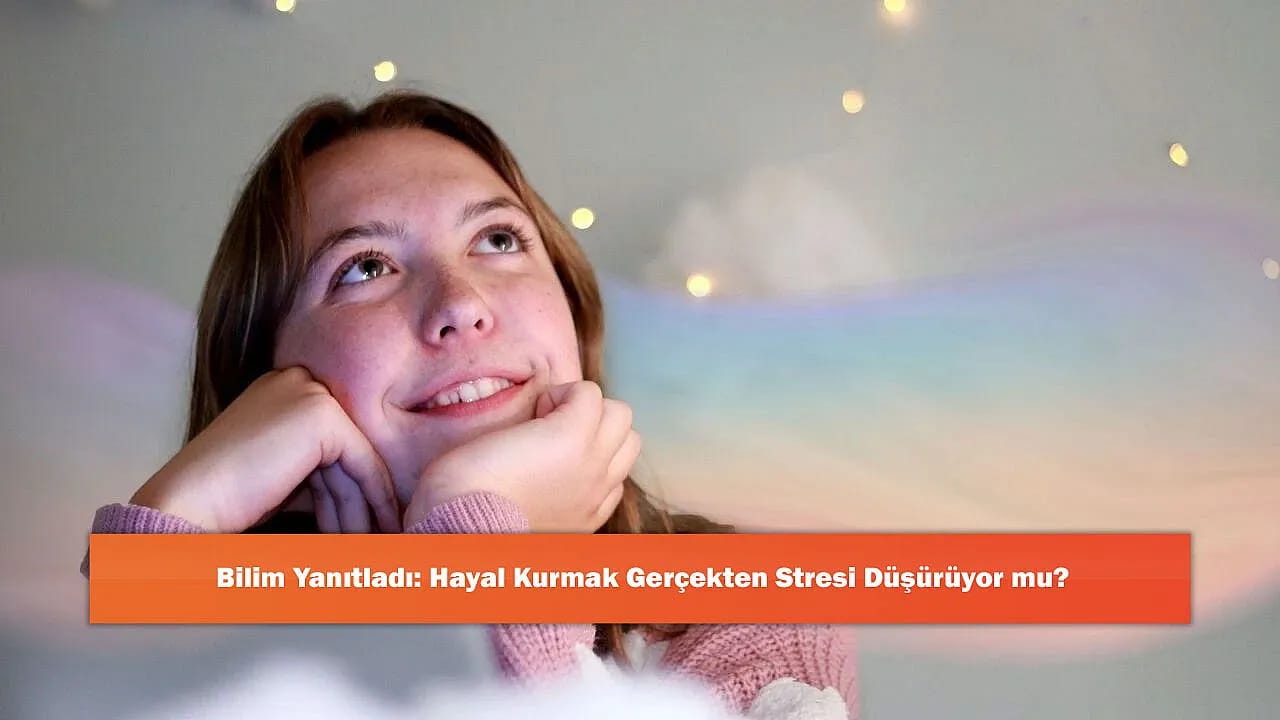 Bilim Yanıtladı: Hayal Kurmak Gerçekten Stresi Düşürüyor mu?