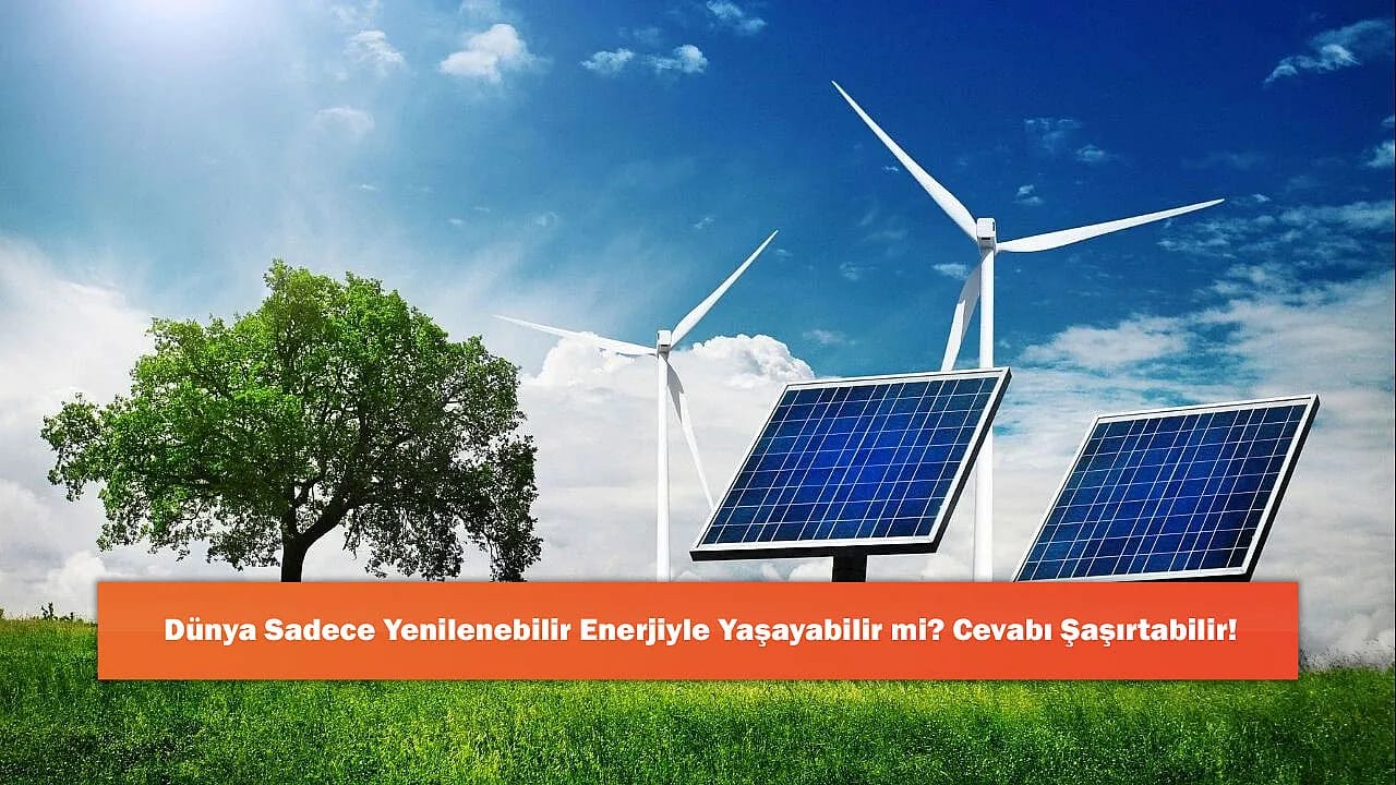 Dünya Sadece Yenilenebilir Enerjiyle Yaşayabilir mi? Cevabı Şaşırtabilir!