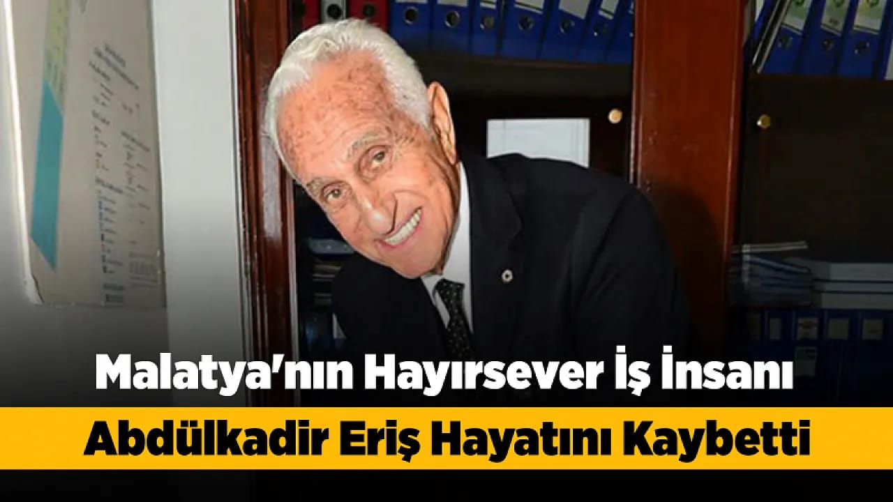 Malatya'nın Hayırsever İsmi Abdülkadir Eriş Hayatını Kaybetti!