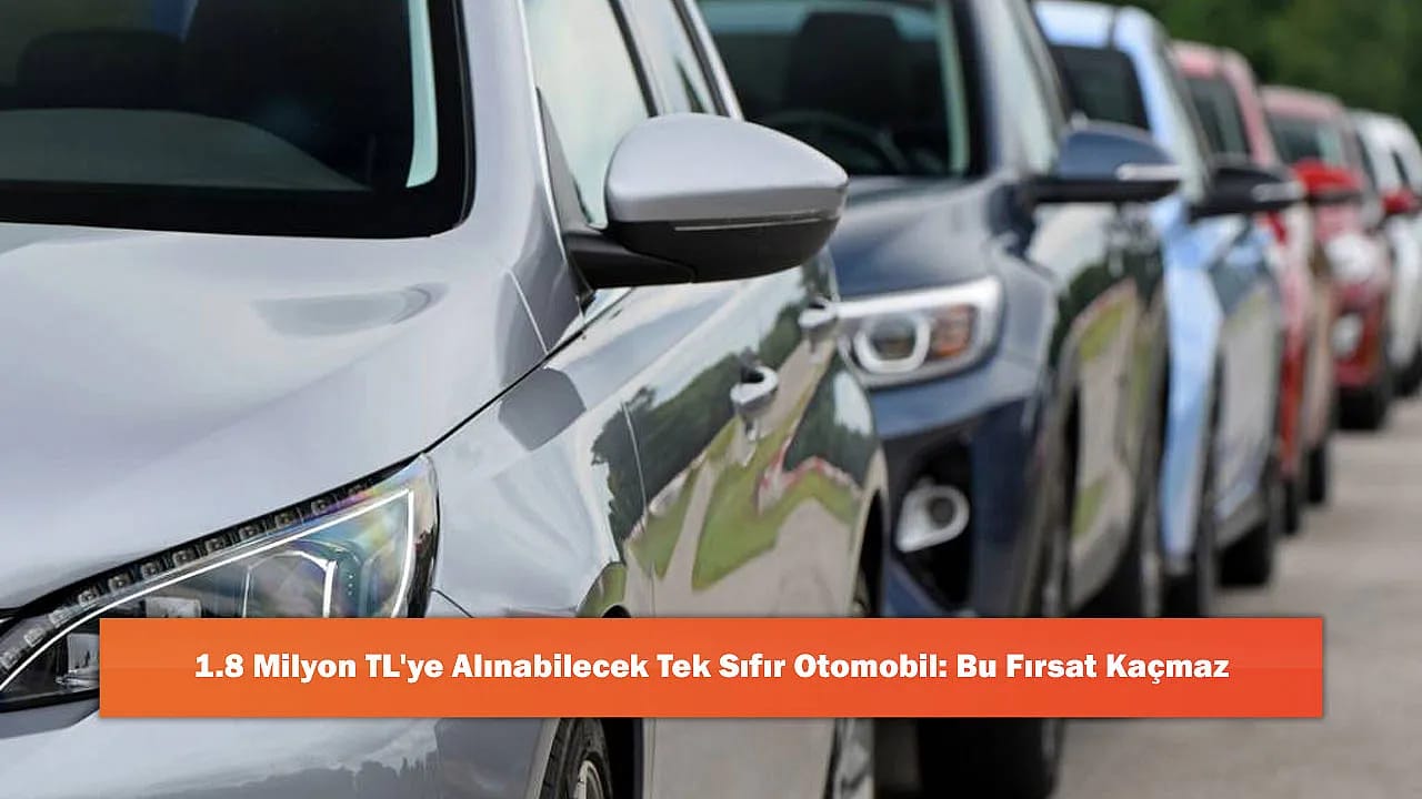 1.8 Milyon TL'ye Alınabilecek Tek Sıfır Otomobil: Bu Fırsat Kaçmaz