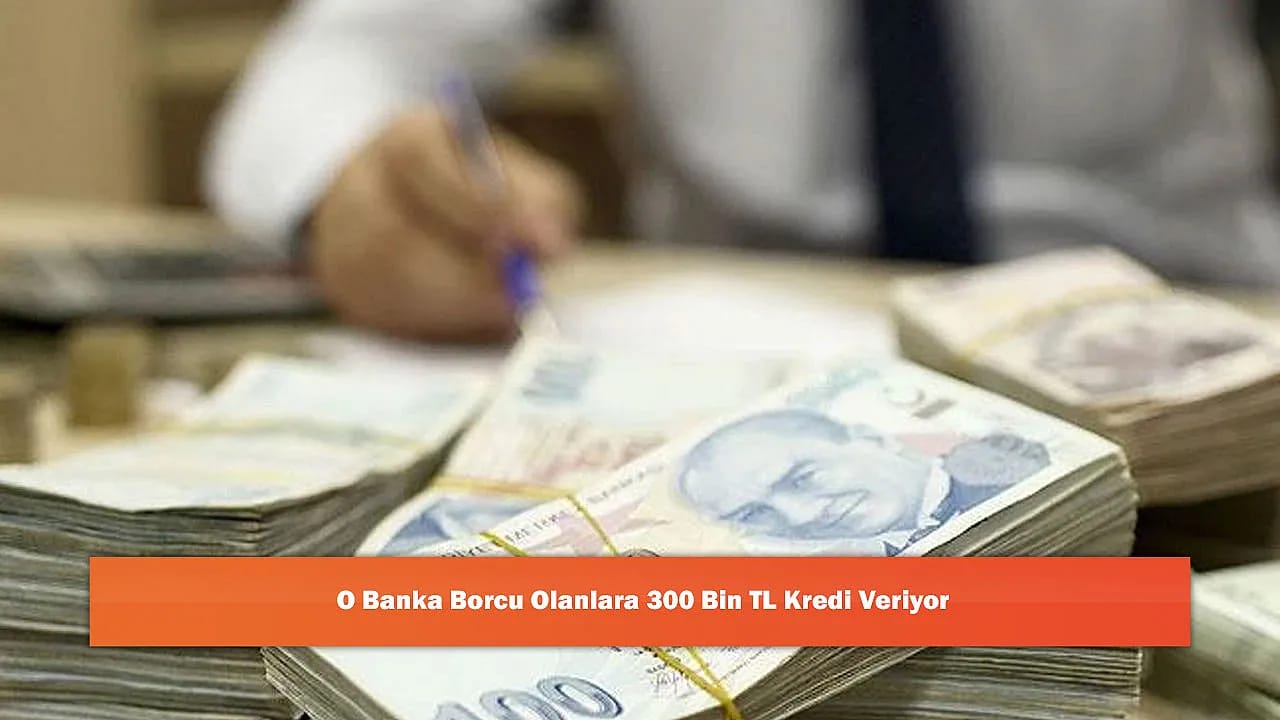 O Banka Borcu Olanlara 300 Bin TL Kredi Veriyor