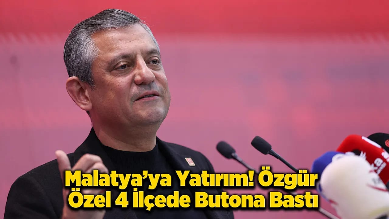 Özgür Özel Malatya'da 4 İlçeye Yatırım!