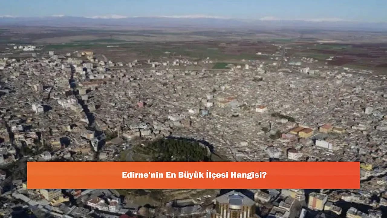 Edirne'nin En Büyük İlçesi Hangisi?