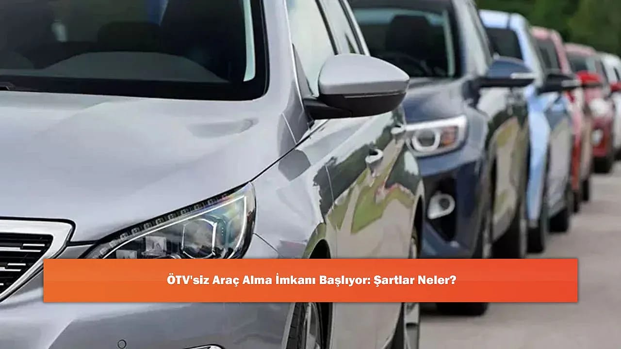ÖTV'siz Araç Alma İmkanı Başlıyor: Şartlar Neler?