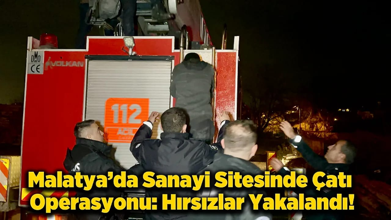 Malatya'da Hırsızların Çatıdaki Tehlikeli Kaçışı: İtfaiye Sepetiyle Emniyete Götürüldüler!