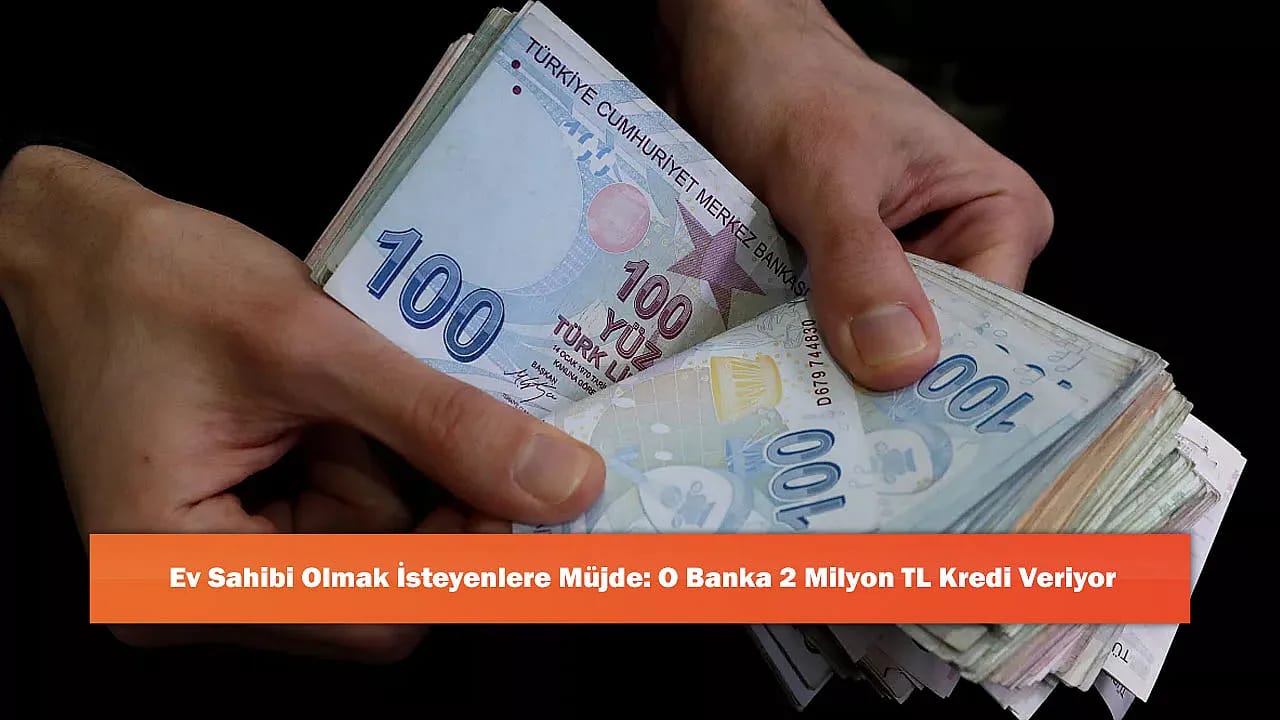 Ev Sahibi Olmak İsteyenlere Müjde: O Banka 2 Milyon TL Kredi Veriyor