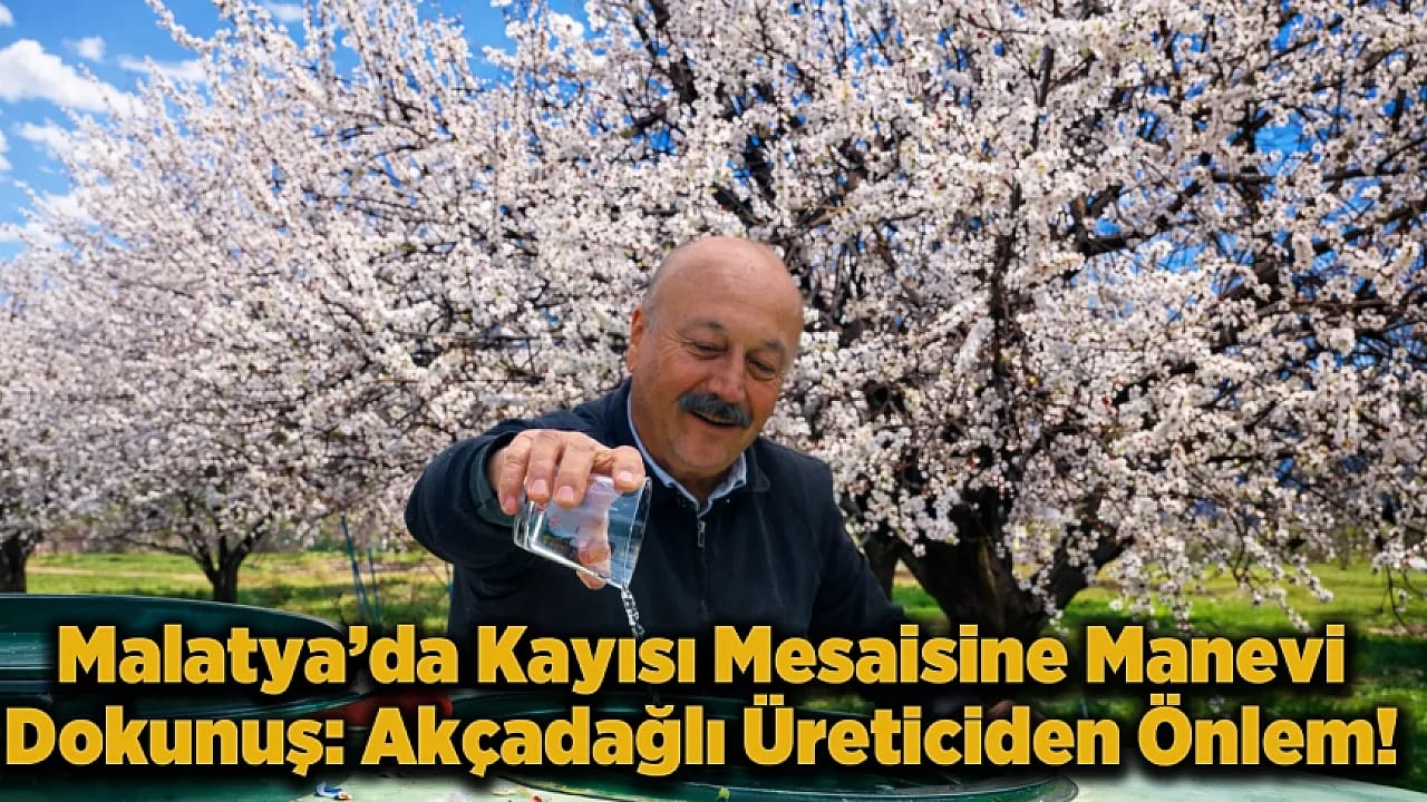 Malatya'da Zirai Don Korkusu Manevi Önlem Aldırdı: Malatyalı Üreticinin Zemzemli Sezon Hazırlığı!