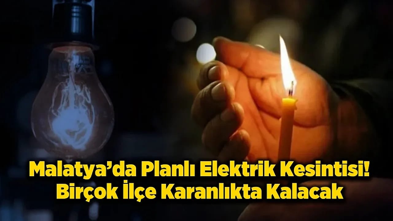 Malatya'da 5 İlçede Saatlerce Elektrik Kesilecek!