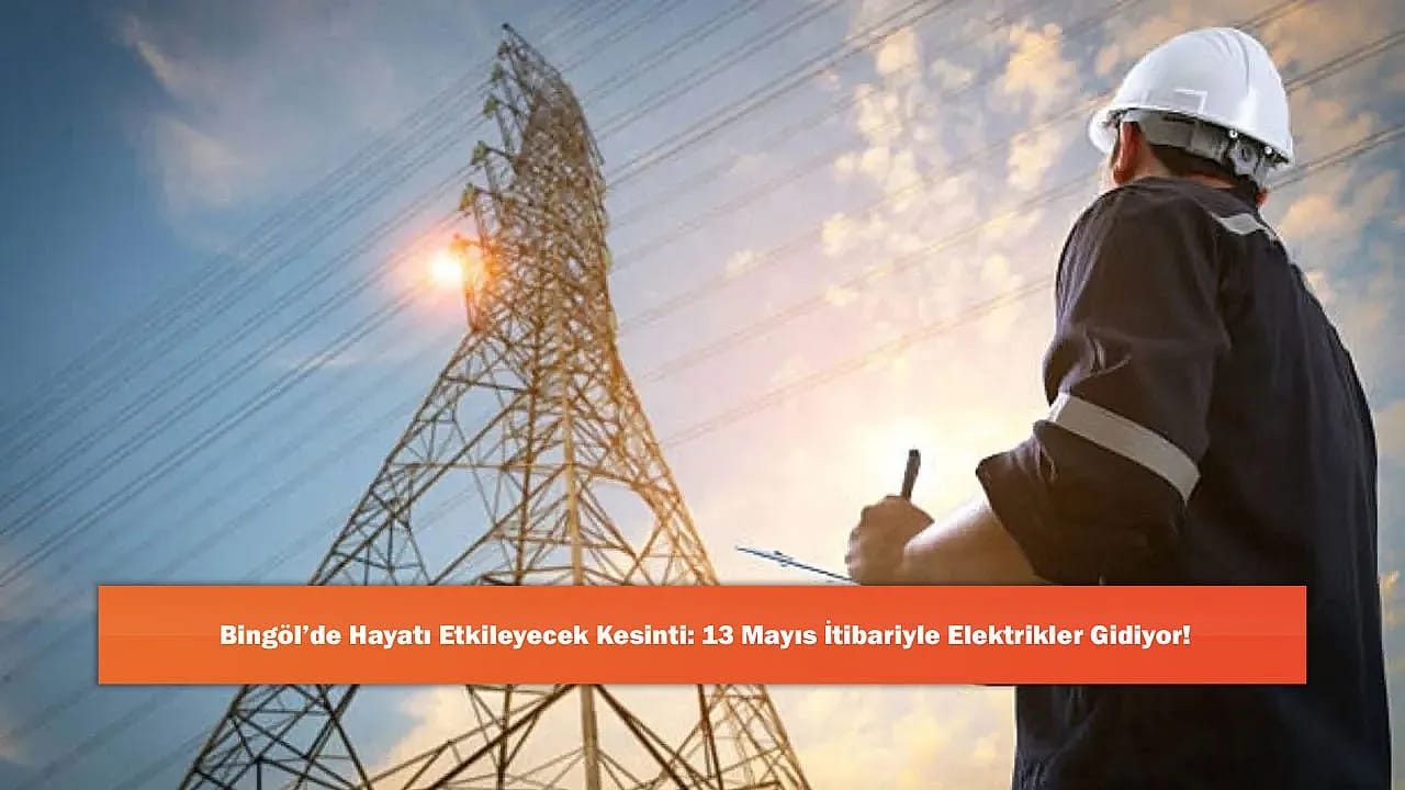 Bingöl'de Hayatı Etkileyecek Kesinti: 13 Mayıs İtibariyle Elektrikler Gidiyor!