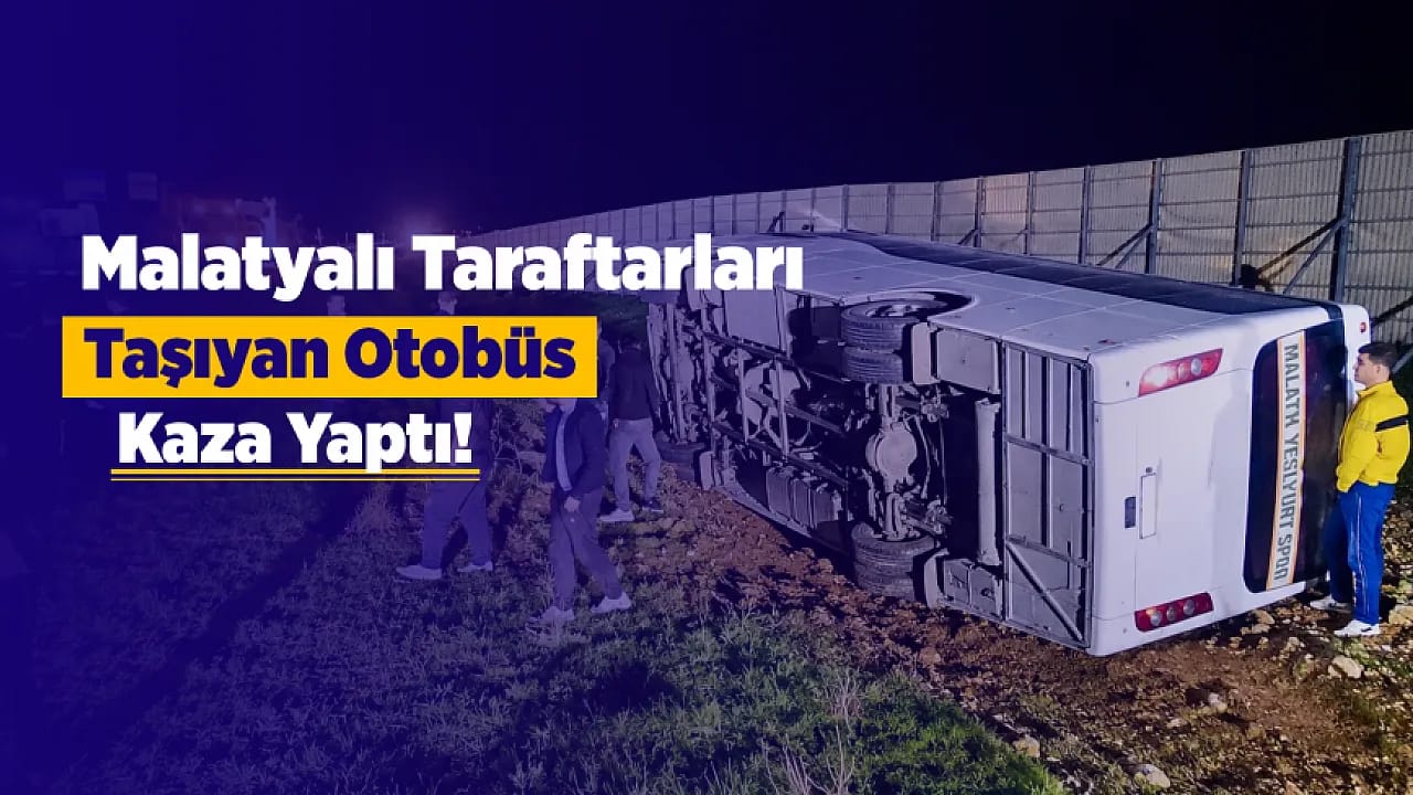 Malatya Kafilesini Taşıyan Otobüs Şarampole Devrildi!