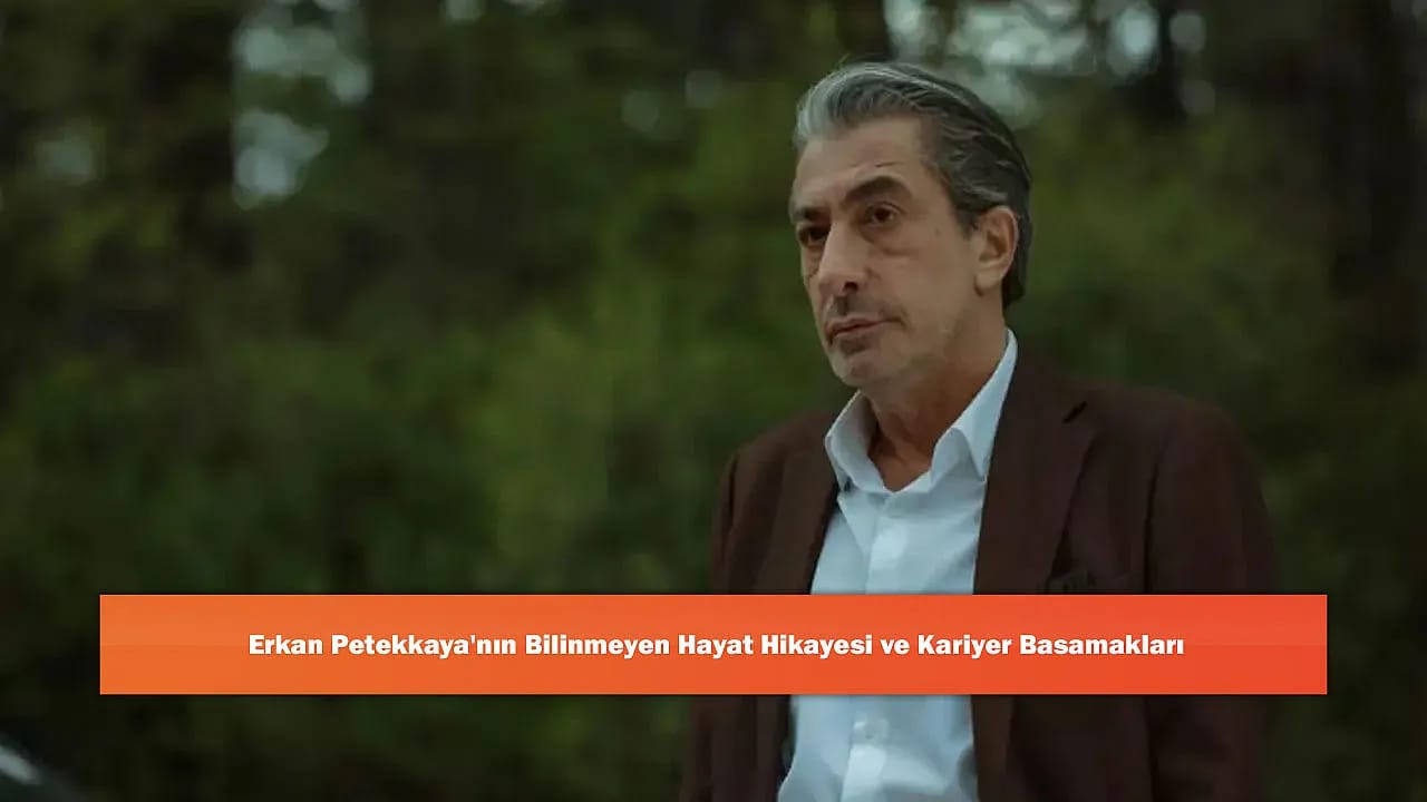 Erkan Petekkaya'nın Bilinmeyen Hayat Hikayesi ve Kariyer Basamakları