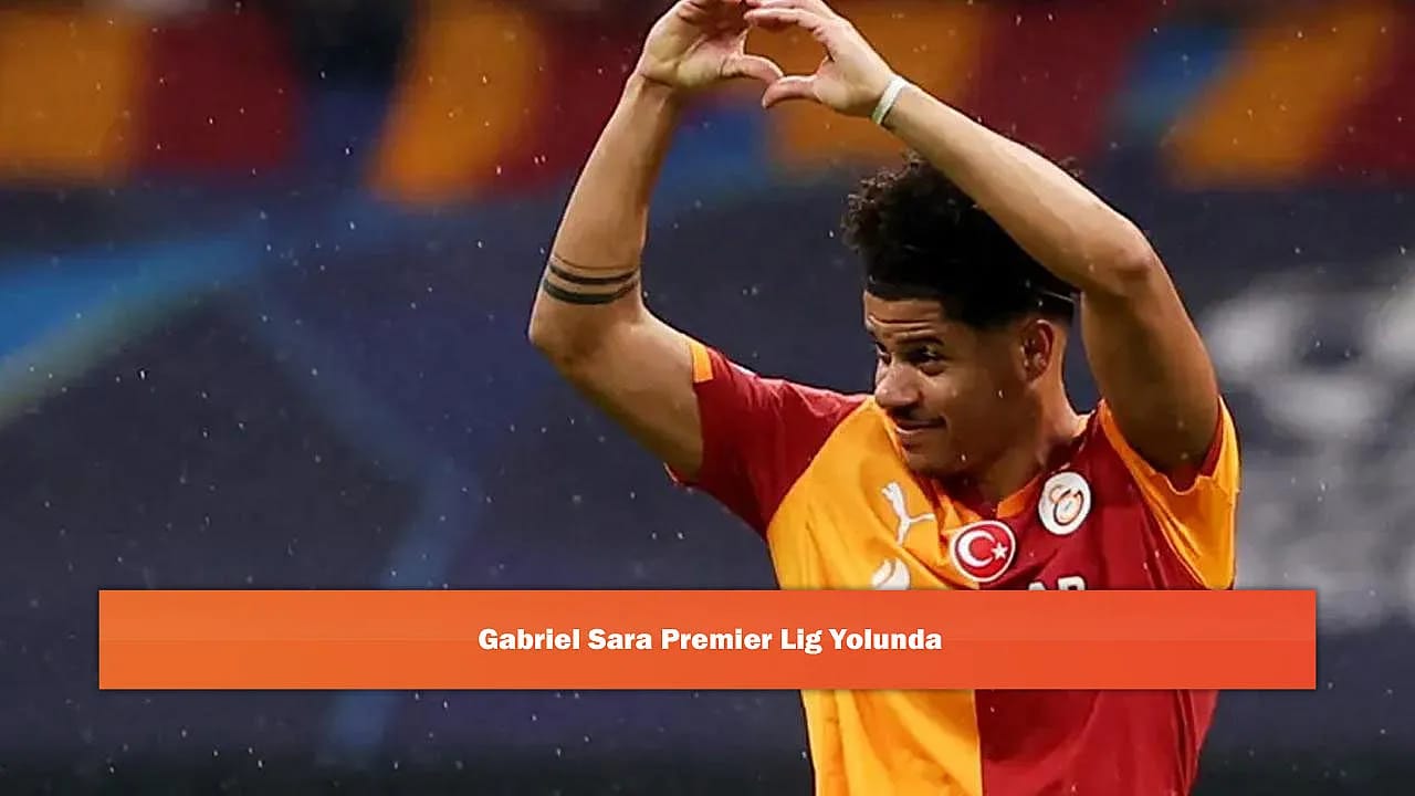 Gabriel Sara Premier Lig Yolunda