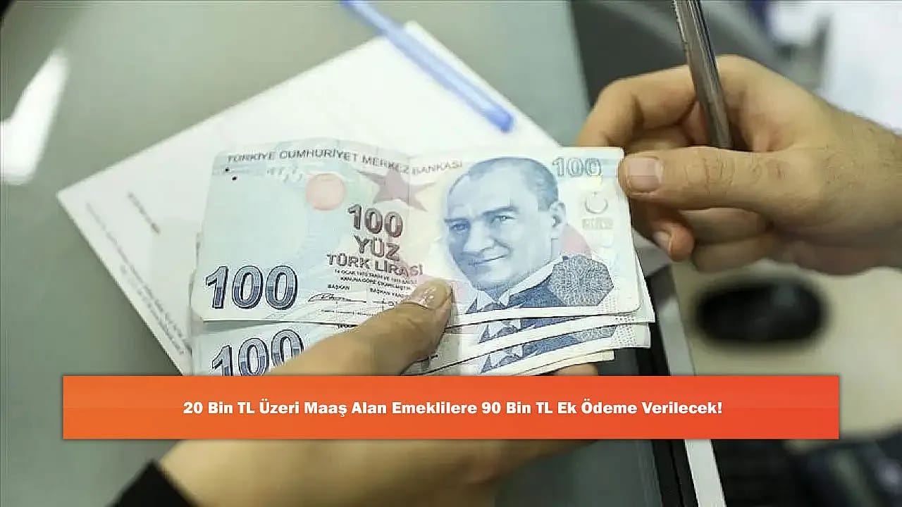 20 Bin TL Üzeri Maaş Alan Emeklilere 90 Bin TL Ek Ödeme Verilecek!