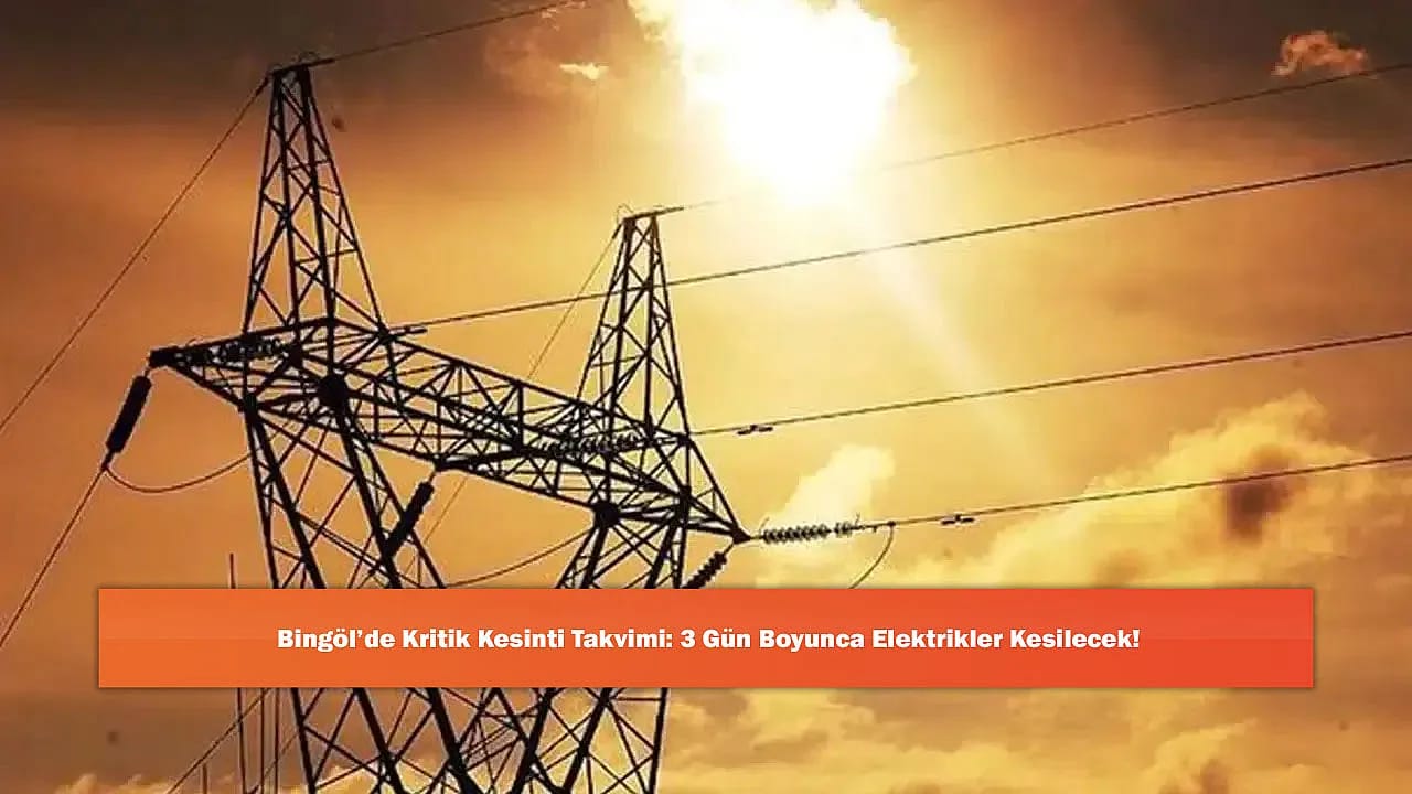 Bingöl'de Kritik Kesinti Takvimi: 3 Gün Boyunca Elektrikler Kesilecek!