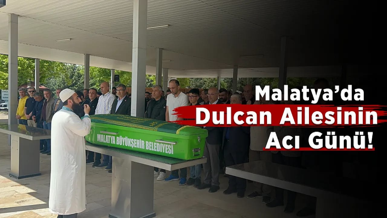 Malatya'da Dulcan Ailesinin Acı Günü !Baba Abdulvahap Dulcan Son Yolculuğuna Uğurlandı
