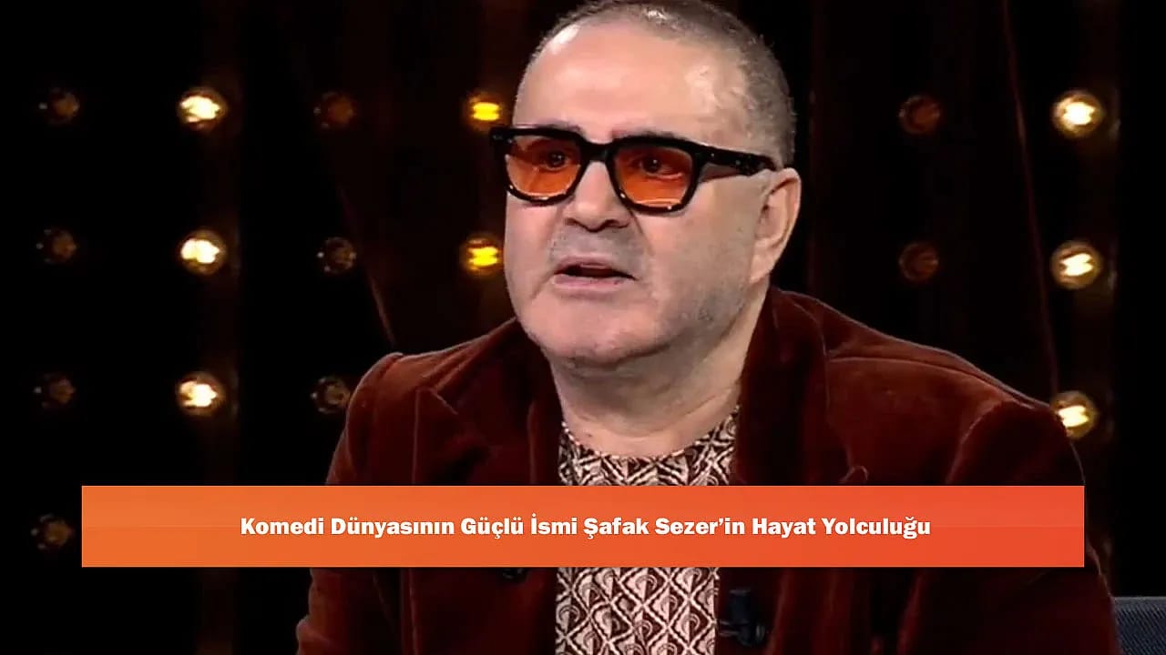Komedi Dünyasının Güçlü İsmi Şafak Sezer'in Hayat Yolculuğu