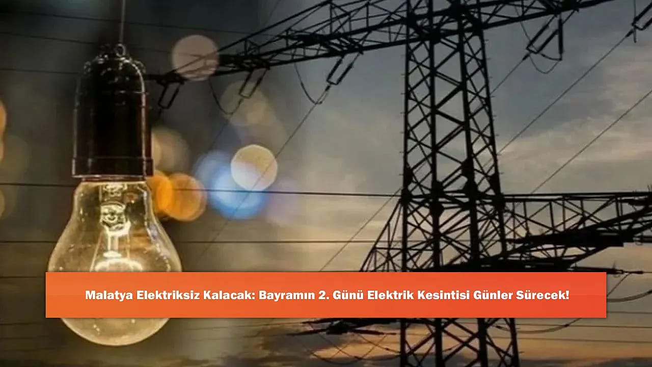 Malatya Elektriksiz Kalacak: Bayramın 2. Günü Elektrik Kesintisi Günler Sürecek!