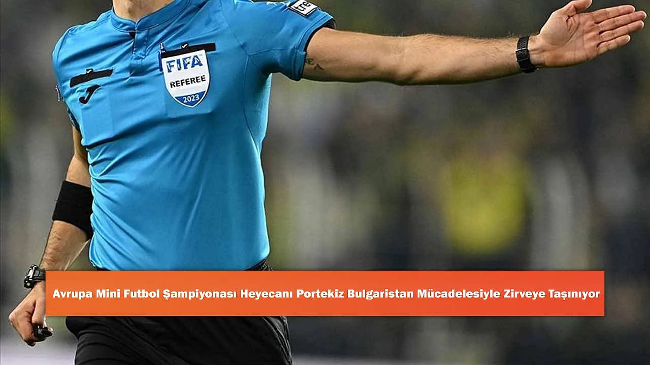 Avrupa Mini Futbol Şampiyonası Heyecanı Portekiz Bulgaristan Mücadelesiyle Zirveye Taşınıyor