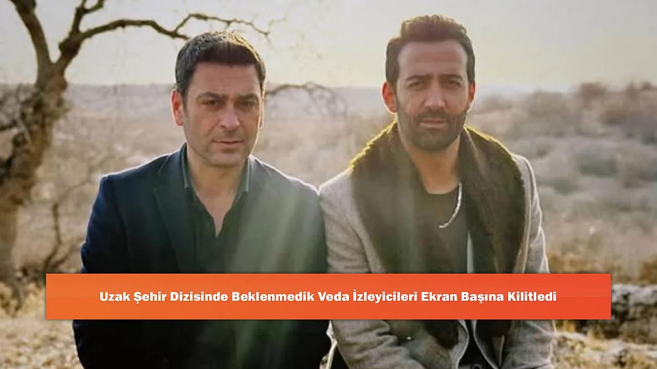 Uzak Şehir Dizisinde Beklenmedik Veda İzleyicileri Ekran Başına Kilitledi