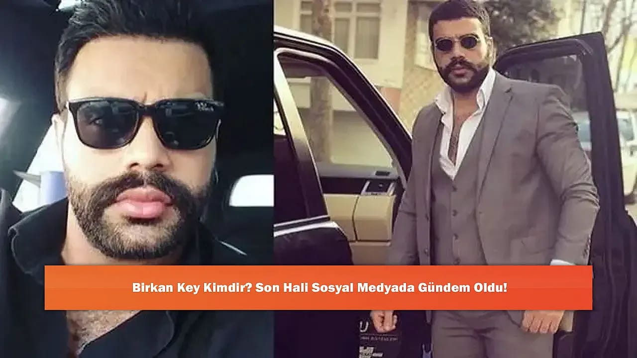 Birkan Key Kimdir? Son Hali Sosyal Medyada Gündem Oldu!