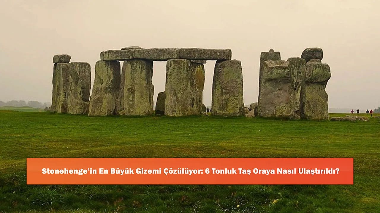 Stonehenge'in En Büyük Gizemi Çözülüyor: 6 Tonluk Taş Oraya Nasıl Ulaştırıldı?