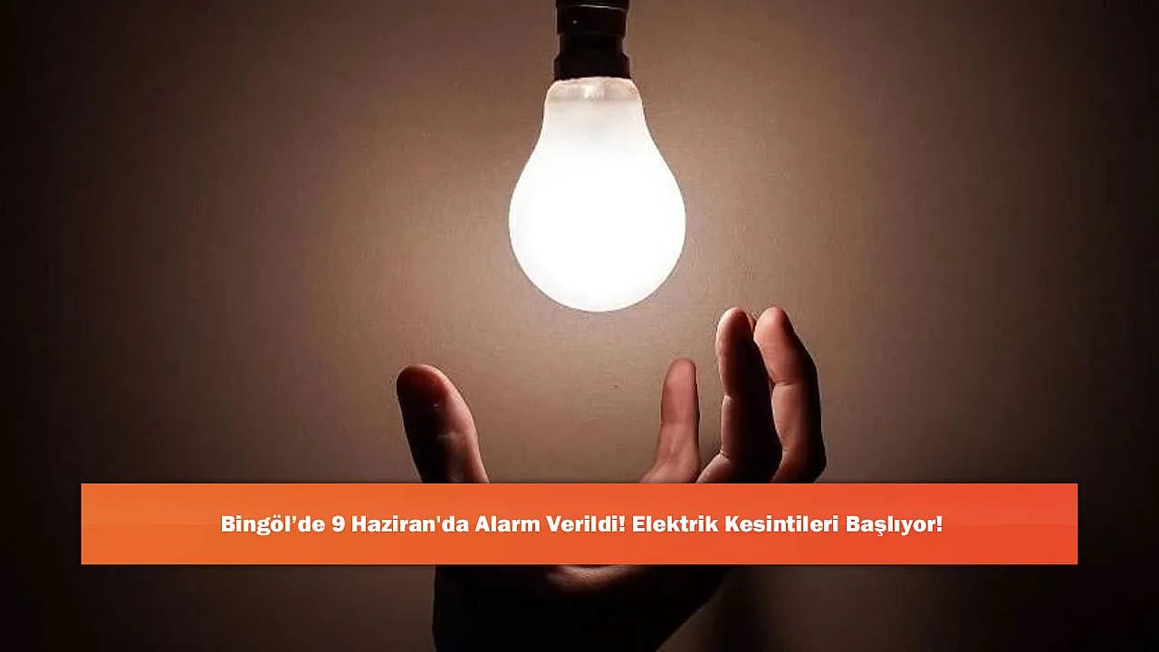 Bingöl'de 9 Haziran'da Alarm Verildi! Elektrik Kesintileri Başlıyor!