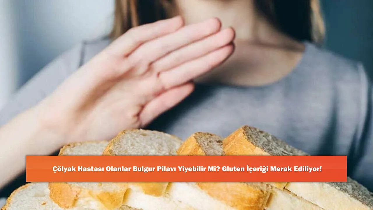 Çölyak Hastası Olanlar Bulgur Pilavı Yiyebilir Mi? Gluten İçeriği Merak Ediliyor!