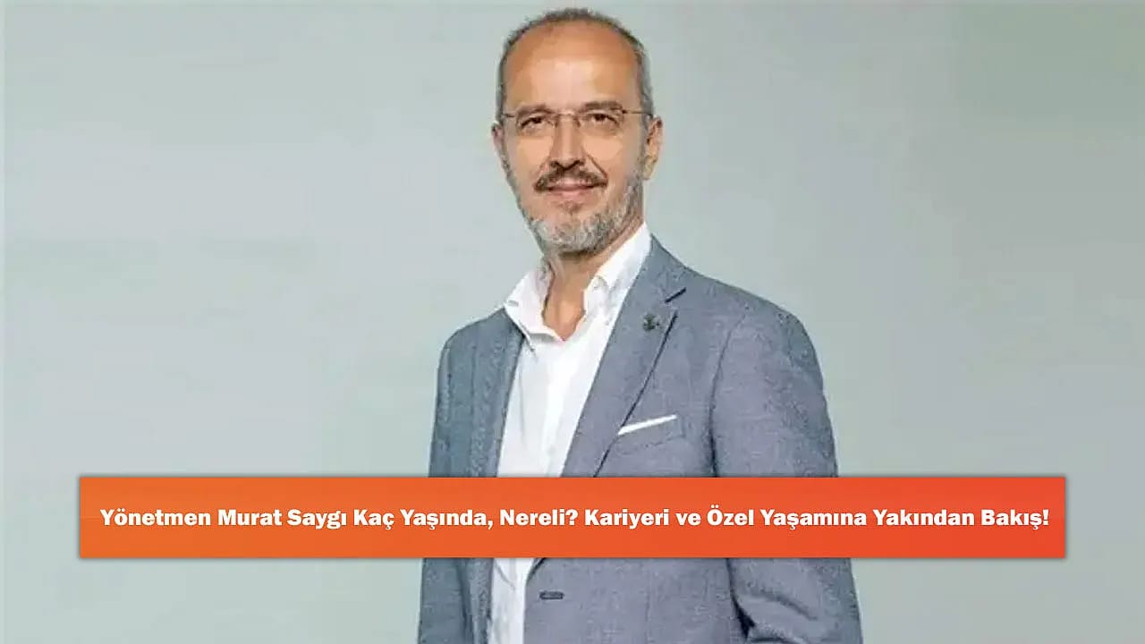 Yönetmen Murat Saygı Kaç Yaşında, Nereli? Kariyeri ve Özel Yaşamına Yakından Bakış!