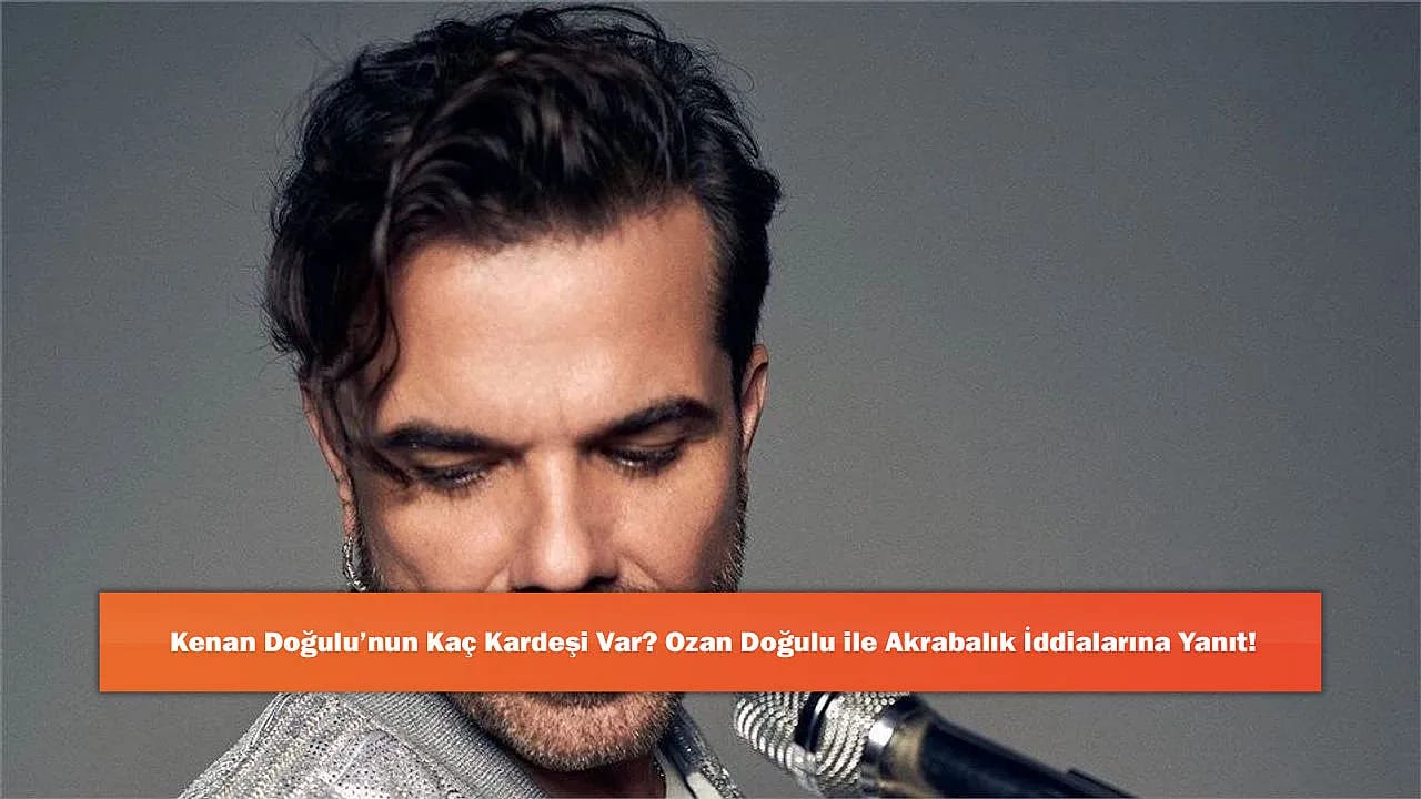 Kenan Doğulu'nun Kaç Kardeşi Var? Ozan Doğulu ile Akrabalık İddialarına Yanıt!