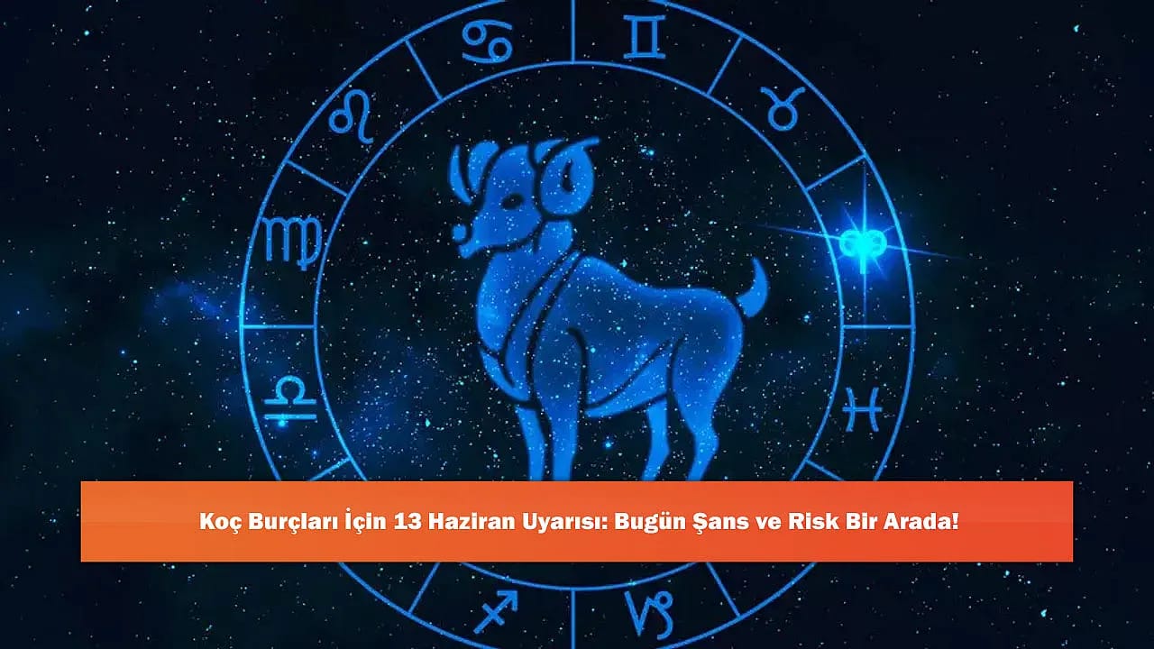 Koç Burçları İçin 13 Haziran Uyarısı: Bugün Şans ve Risk Bir Arada!