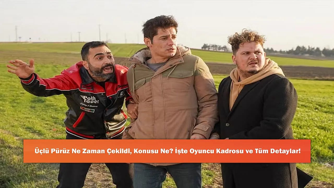 Üçlü Pürüz Ne Zaman Çekildi, Konusu Ne? İşte Oyuncu Kadrosu ve Tüm Detaylar!