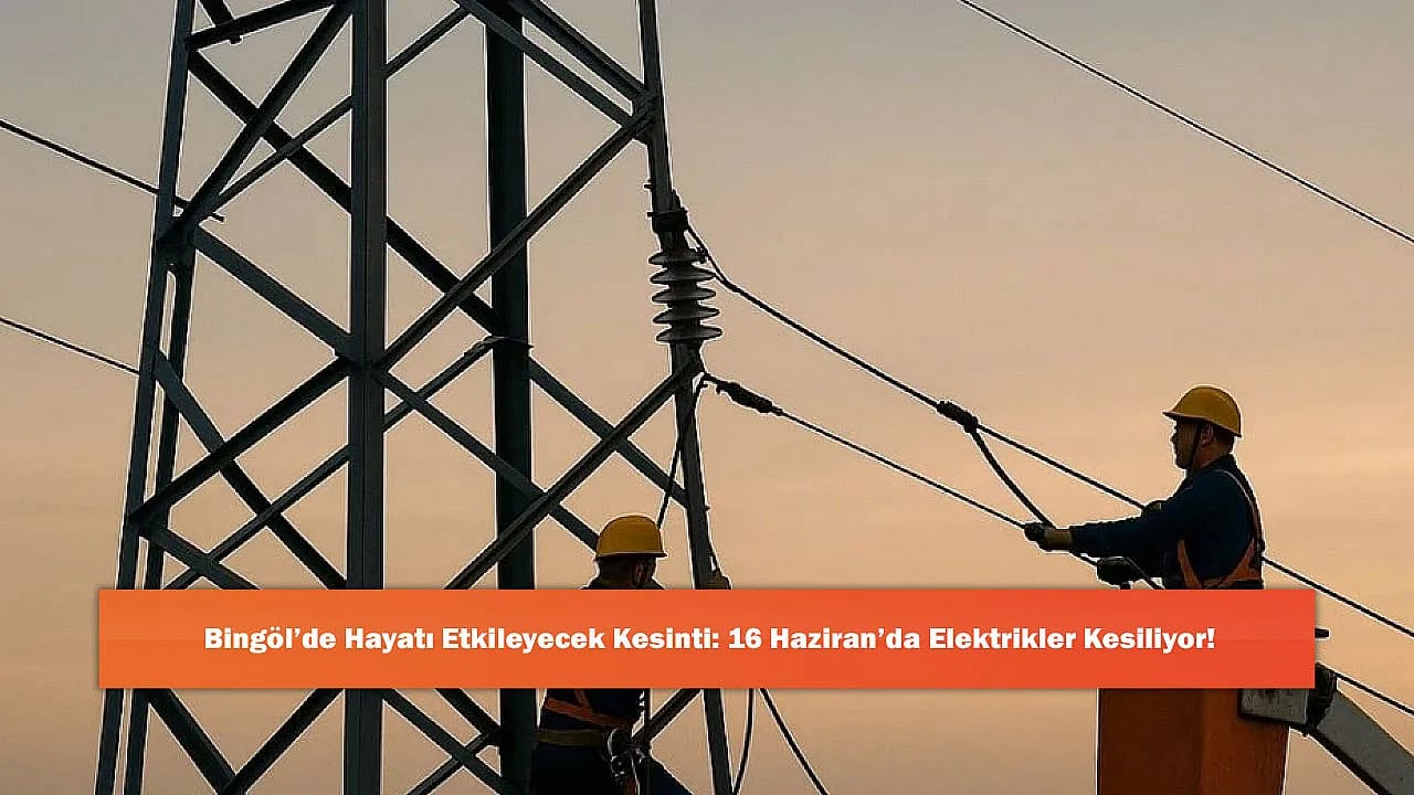 Bingöl'de Hayatı Etkileyecek Kesinti: 16 Haziran'da Elektrikler Kesiliyor!