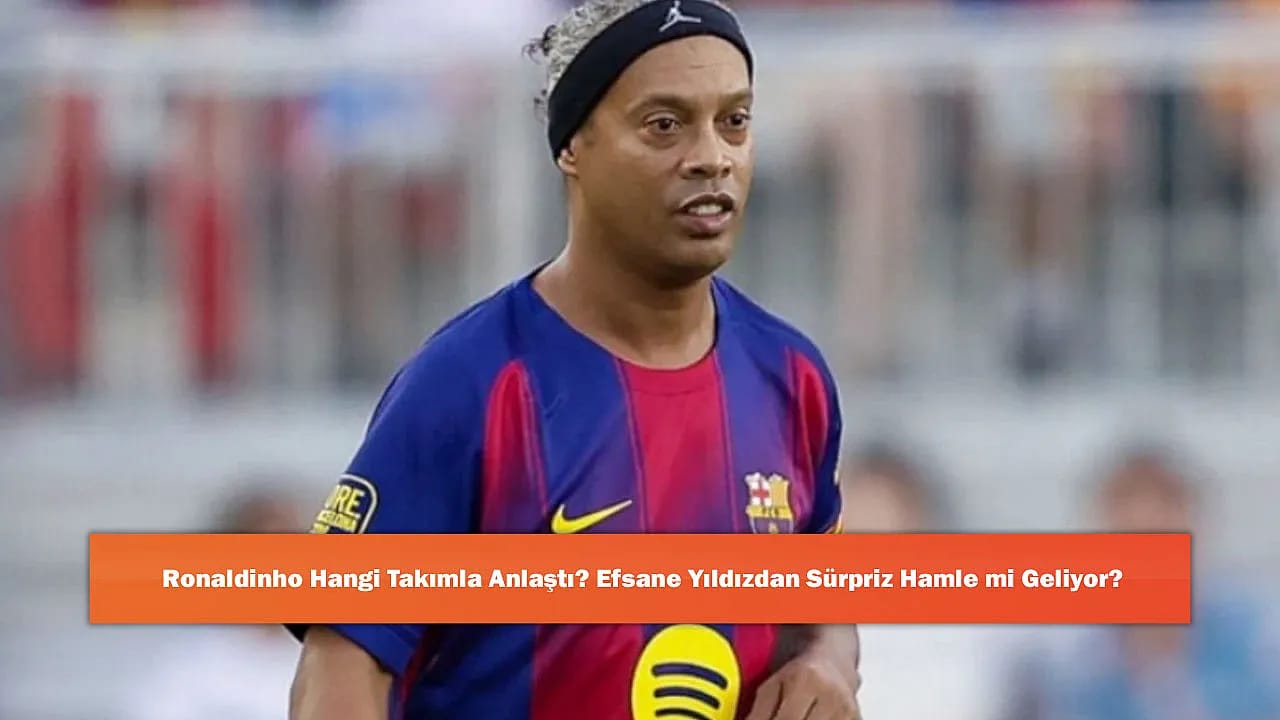 Ronaldinho Hangi Takımla Anlaştı? Efsane Yıldızdan Sürpriz Hamle mi Geliyor?