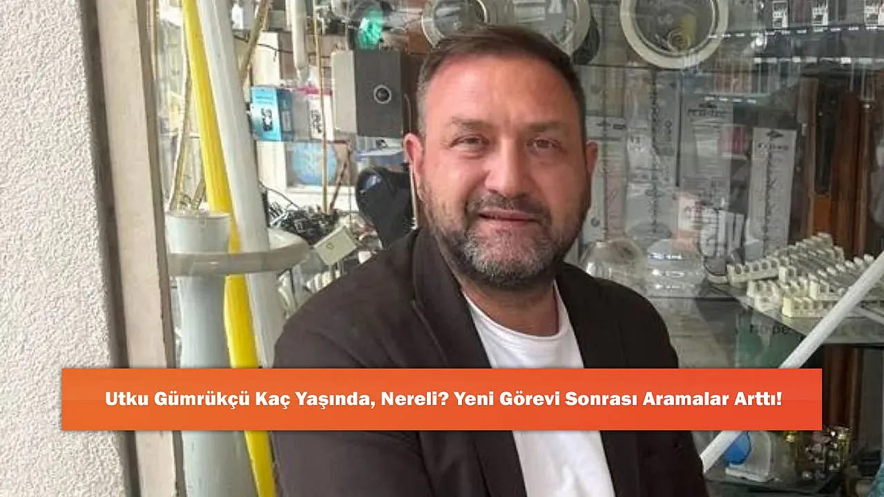 Utku Gümrükçü Kaç Yaşında, Nereli? Yeni Görevi Sonrası Aramalar Arttı!