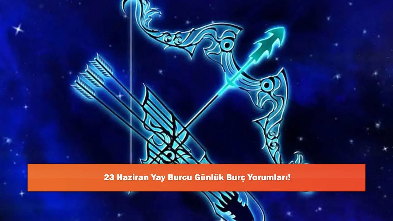 23 Haziran Yay Burcu Günlük Burç Yorumları!