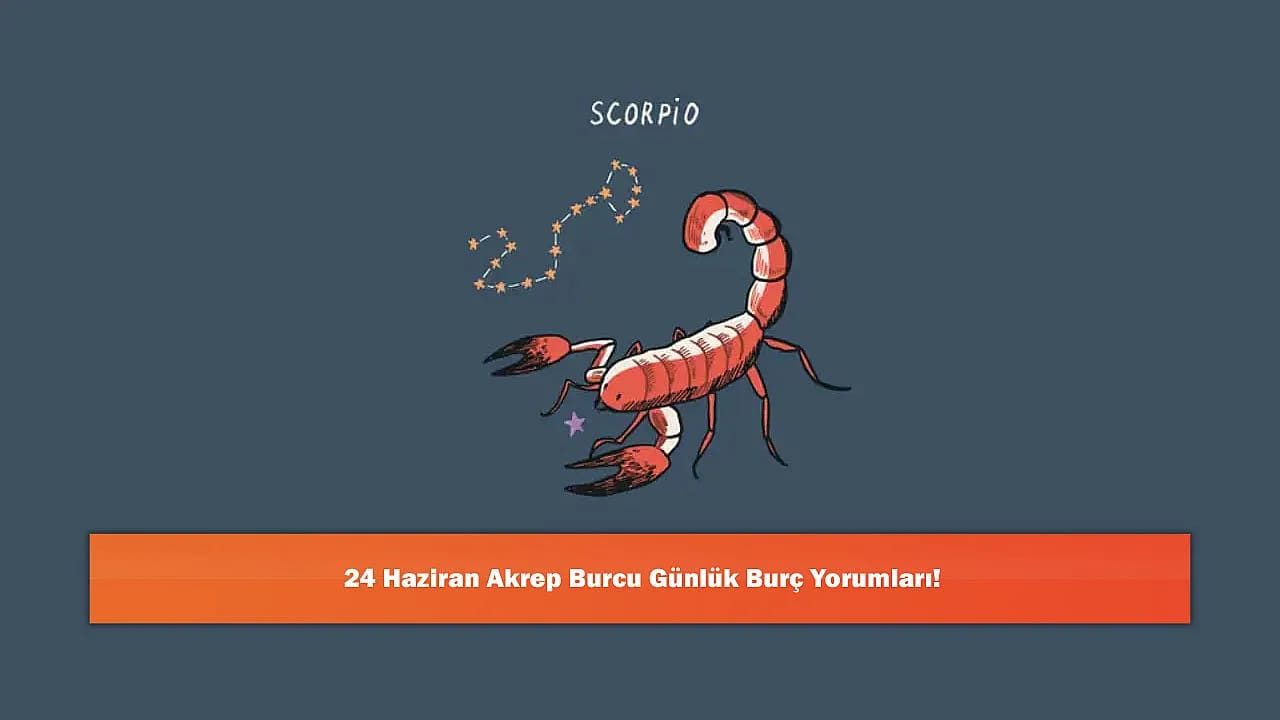24 Haziran Akrep Burcu Günlük Burç Yorumları!