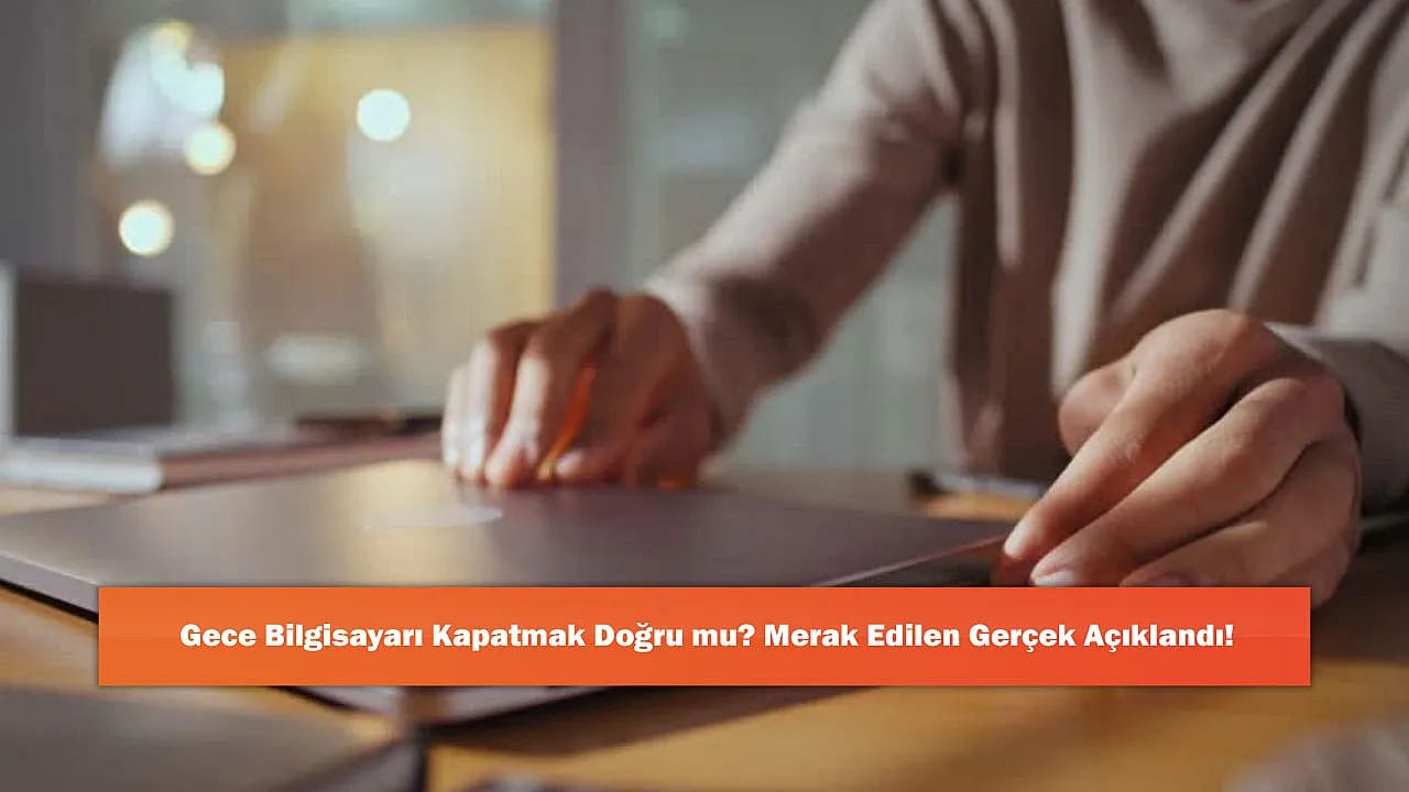 Gece Bilgisayarı Kapatmak Doğru mu? Merak Edilen Gerçek Açıklandı!