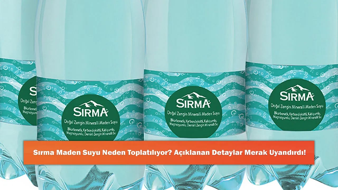 Sırma Maden Suyu Neden Toplatılıyor? Açıklanan Detaylar Merak Uyandırdı!