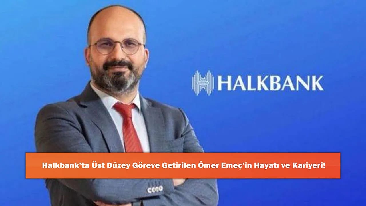 Halkbank'ta Üst Düzey Göreve Getirilen Ömer Emeç'in Hayatı ve Kariyeri!