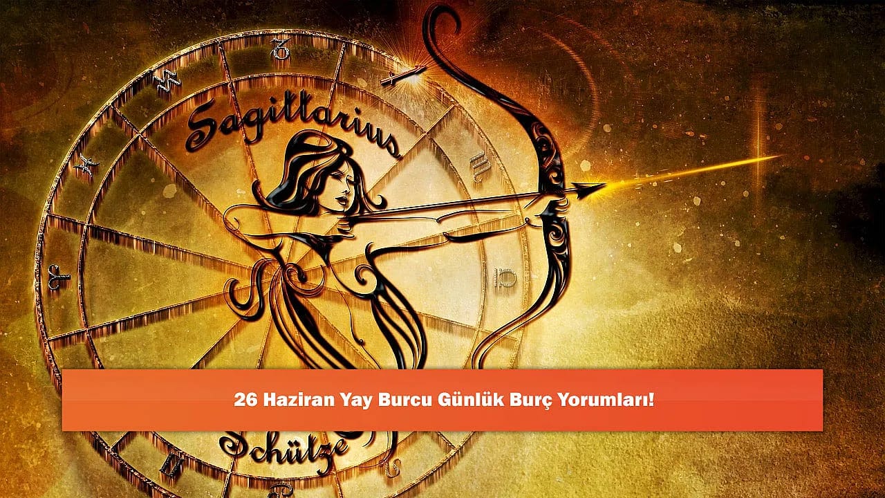 26 Haziran Yay Burcu Günlük Burç Yorumları!